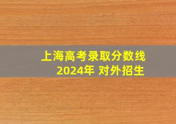 上海高考录取分数线2024年 对外招生